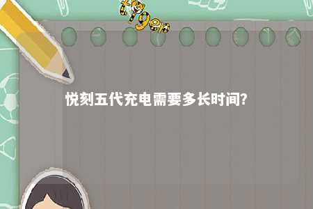 悦刻五代充电需要多长时间？ 